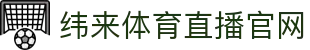 纬来体育（中国）体育站 - 在线赛事高清直播平台 - WEILAI SPORTS
